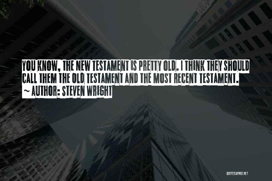 Steven Wright Quotes: You Know, The New Testament Is Pretty Old. I Think They Should Call Them The Old Testament And The Most