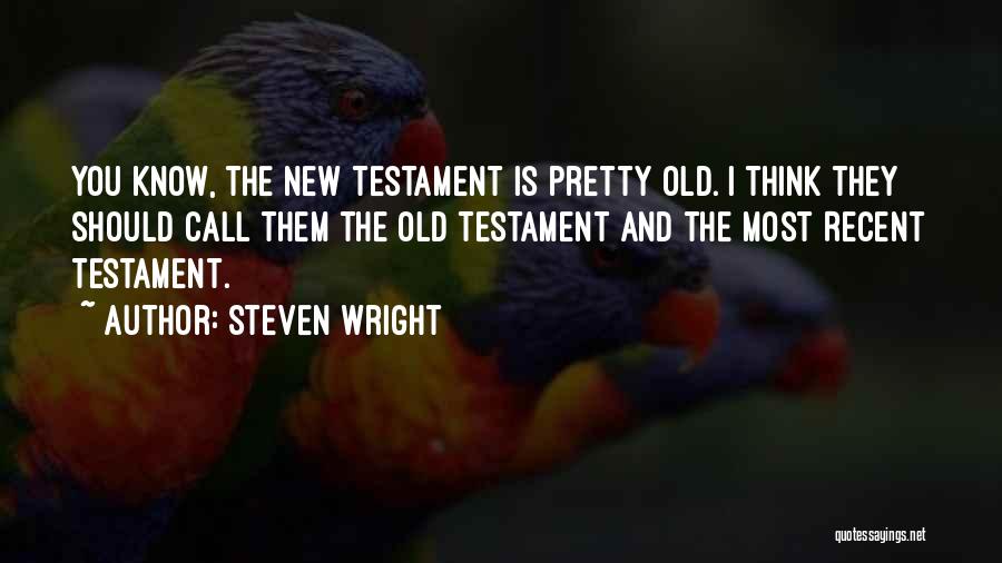 Steven Wright Quotes: You Know, The New Testament Is Pretty Old. I Think They Should Call Them The Old Testament And The Most