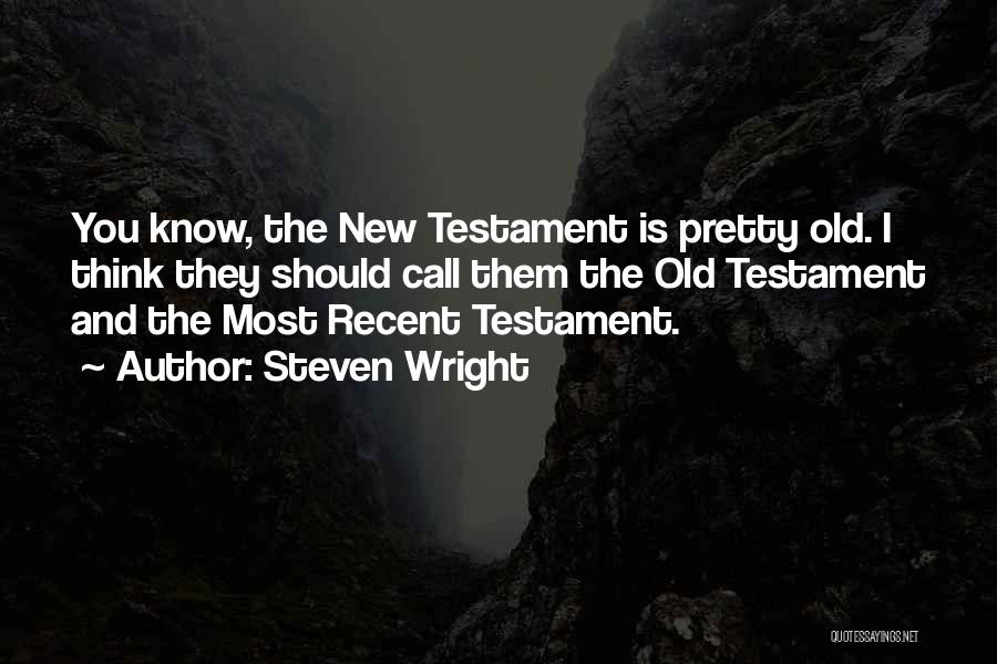 Steven Wright Quotes: You Know, The New Testament Is Pretty Old. I Think They Should Call Them The Old Testament And The Most