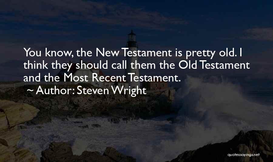 Steven Wright Quotes: You Know, The New Testament Is Pretty Old. I Think They Should Call Them The Old Testament And The Most