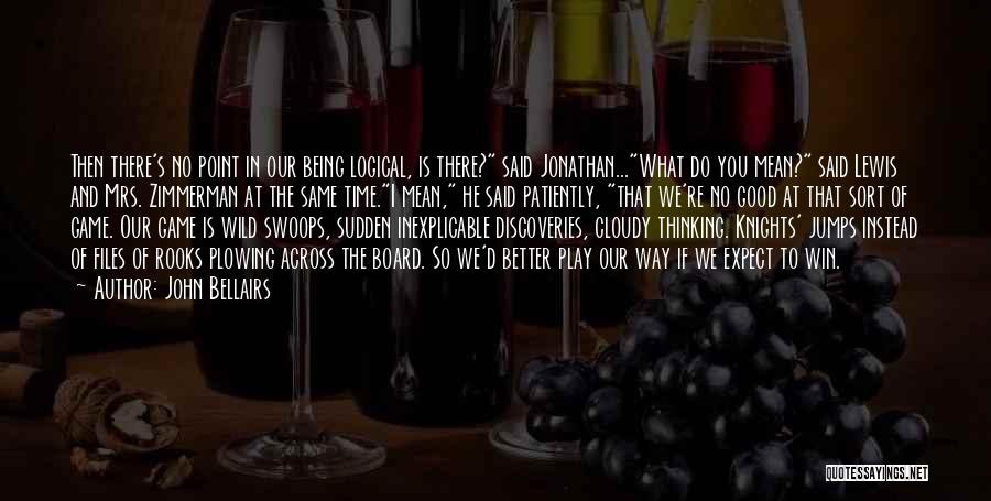 John Bellairs Quotes: Then There's No Point In Our Being Logical, Is There? Said Jonathan...what Do You Mean? Said Lewis And Mrs. Zimmerman