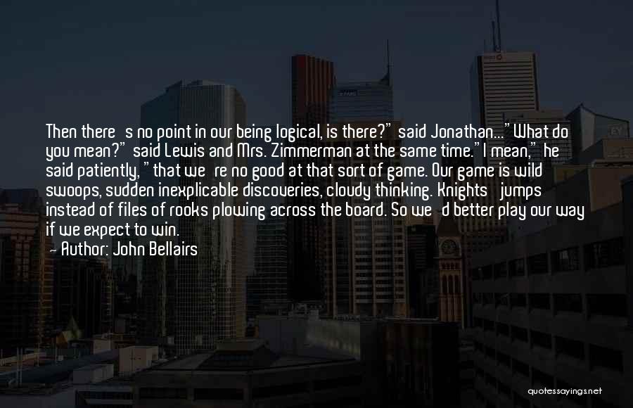 John Bellairs Quotes: Then There's No Point In Our Being Logical, Is There? Said Jonathan...what Do You Mean? Said Lewis And Mrs. Zimmerman