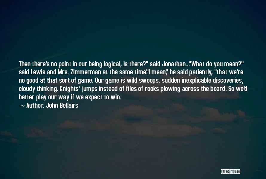 John Bellairs Quotes: Then There's No Point In Our Being Logical, Is There? Said Jonathan...what Do You Mean? Said Lewis And Mrs. Zimmerman