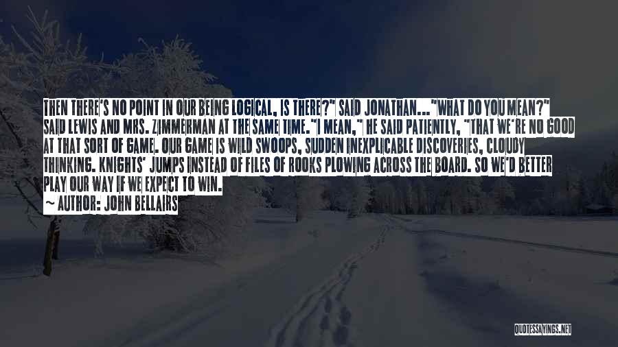 John Bellairs Quotes: Then There's No Point In Our Being Logical, Is There? Said Jonathan...what Do You Mean? Said Lewis And Mrs. Zimmerman