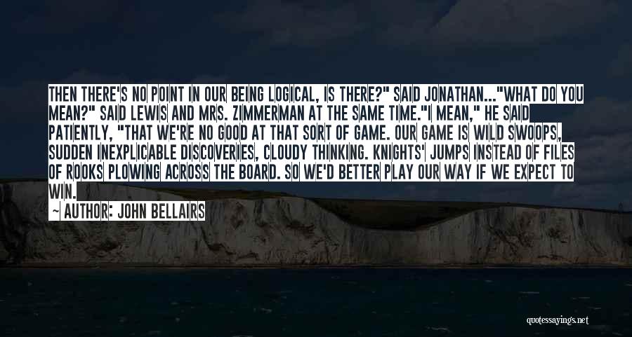 John Bellairs Quotes: Then There's No Point In Our Being Logical, Is There? Said Jonathan...what Do You Mean? Said Lewis And Mrs. Zimmerman