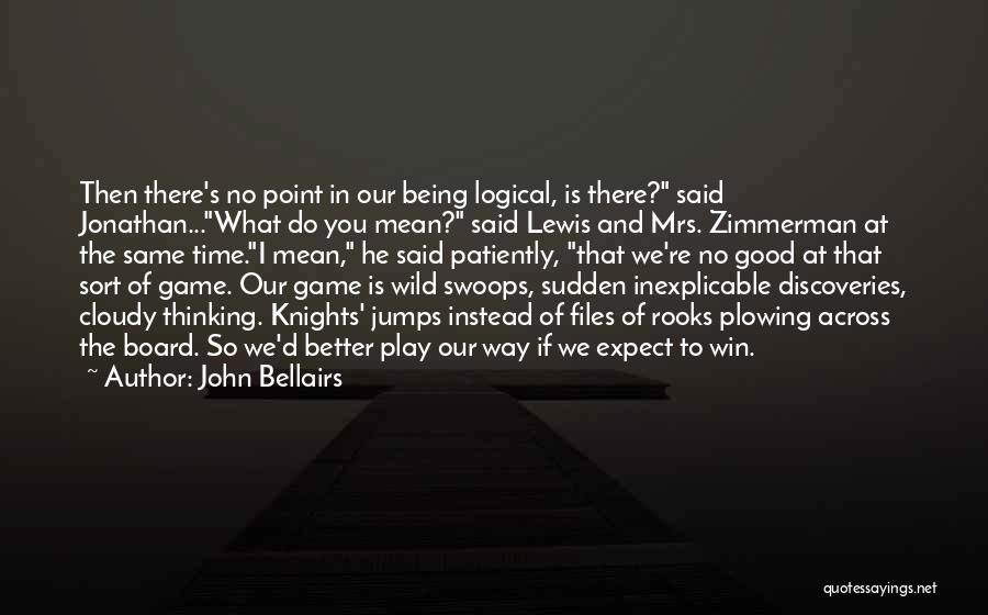 John Bellairs Quotes: Then There's No Point In Our Being Logical, Is There? Said Jonathan...what Do You Mean? Said Lewis And Mrs. Zimmerman