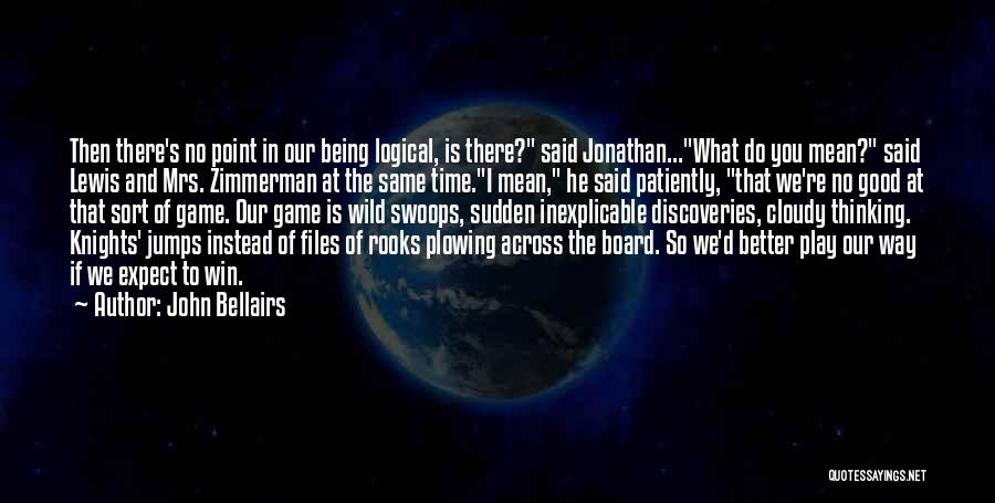 John Bellairs Quotes: Then There's No Point In Our Being Logical, Is There? Said Jonathan...what Do You Mean? Said Lewis And Mrs. Zimmerman