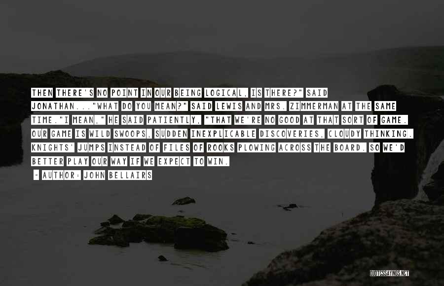 John Bellairs Quotes: Then There's No Point In Our Being Logical, Is There? Said Jonathan...what Do You Mean? Said Lewis And Mrs. Zimmerman