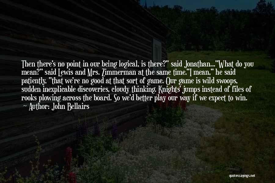 John Bellairs Quotes: Then There's No Point In Our Being Logical, Is There? Said Jonathan...what Do You Mean? Said Lewis And Mrs. Zimmerman