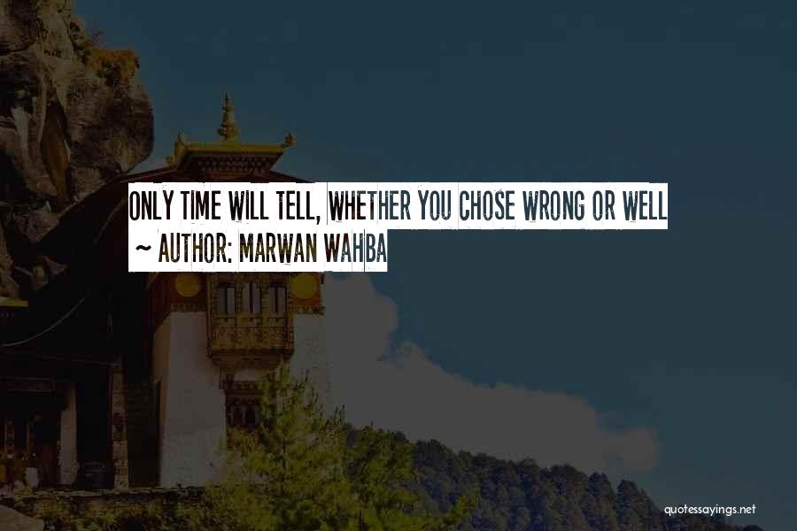 Marwan Wahba Quotes: Only Time Will Tell, Whether You Chose Wrong Or Well