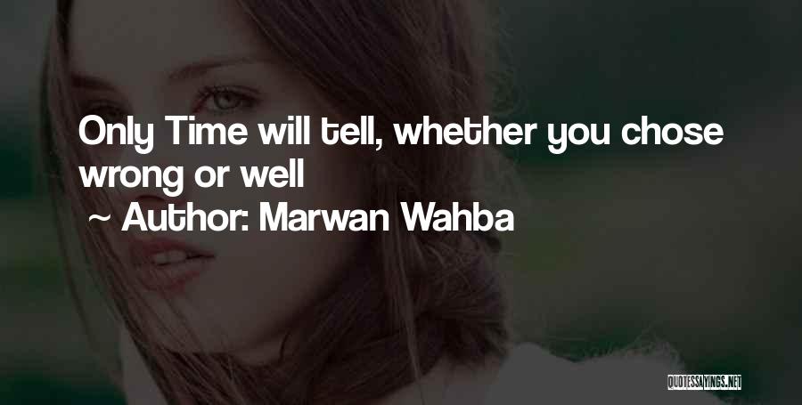 Marwan Wahba Quotes: Only Time Will Tell, Whether You Chose Wrong Or Well