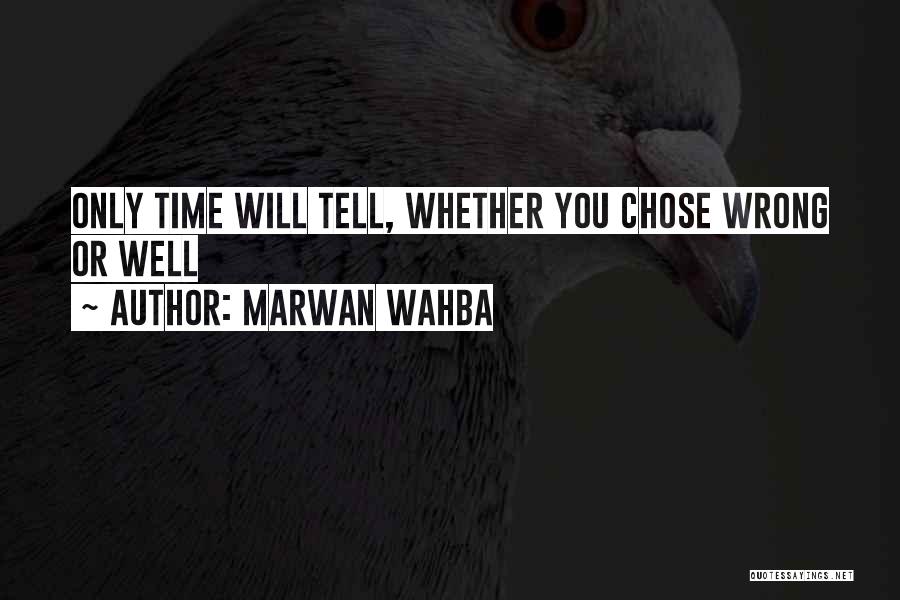 Marwan Wahba Quotes: Only Time Will Tell, Whether You Chose Wrong Or Well