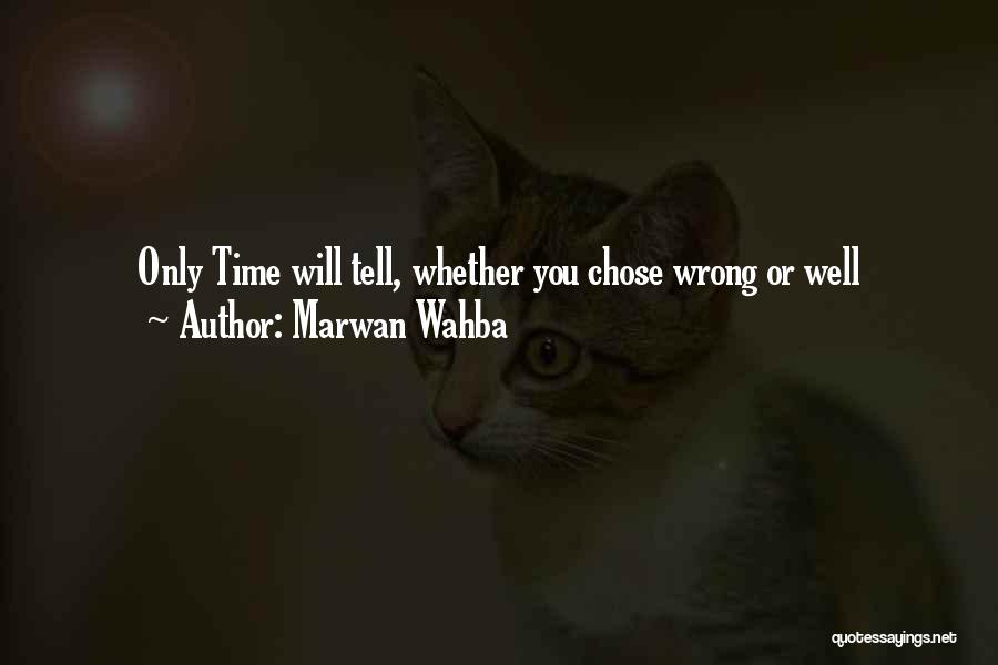 Marwan Wahba Quotes: Only Time Will Tell, Whether You Chose Wrong Or Well