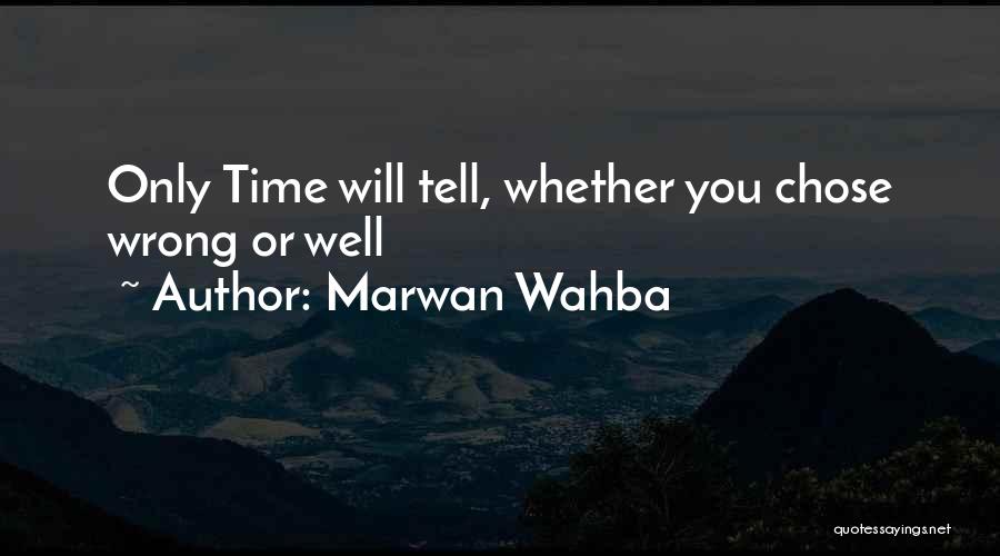 Marwan Wahba Quotes: Only Time Will Tell, Whether You Chose Wrong Or Well