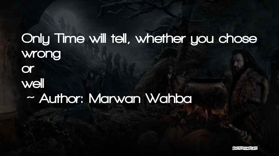 Marwan Wahba Quotes: Only Time Will Tell, Whether You Chose Wrong Or Well