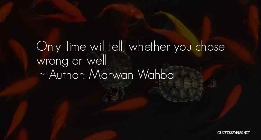 Marwan Wahba Quotes: Only Time Will Tell, Whether You Chose Wrong Or Well