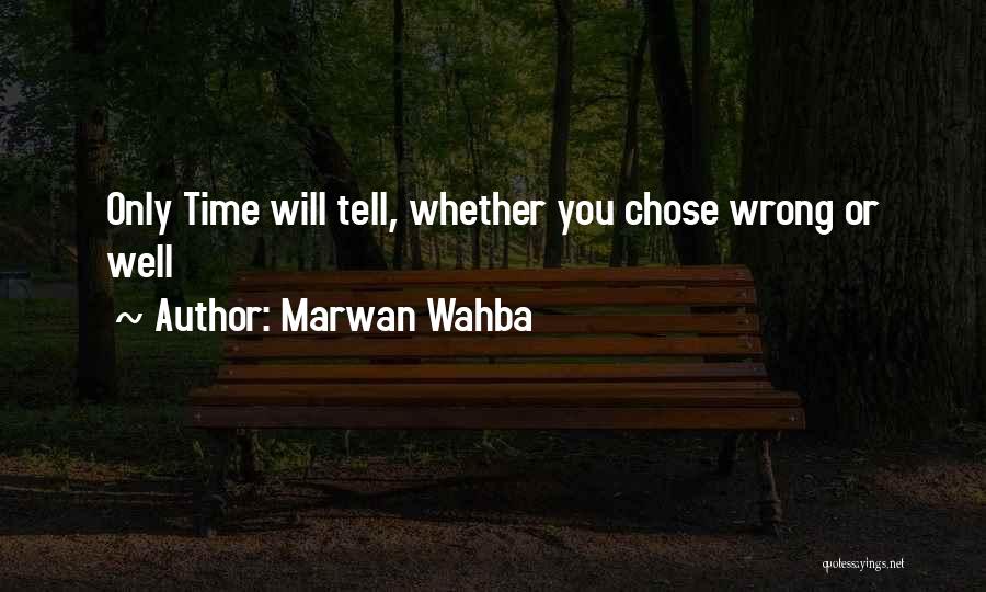 Marwan Wahba Quotes: Only Time Will Tell, Whether You Chose Wrong Or Well