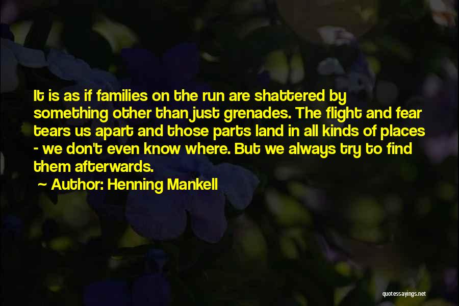 Henning Mankell Quotes: It Is As If Families On The Run Are Shattered By Something Other Than Just Grenades. The Flight And Fear