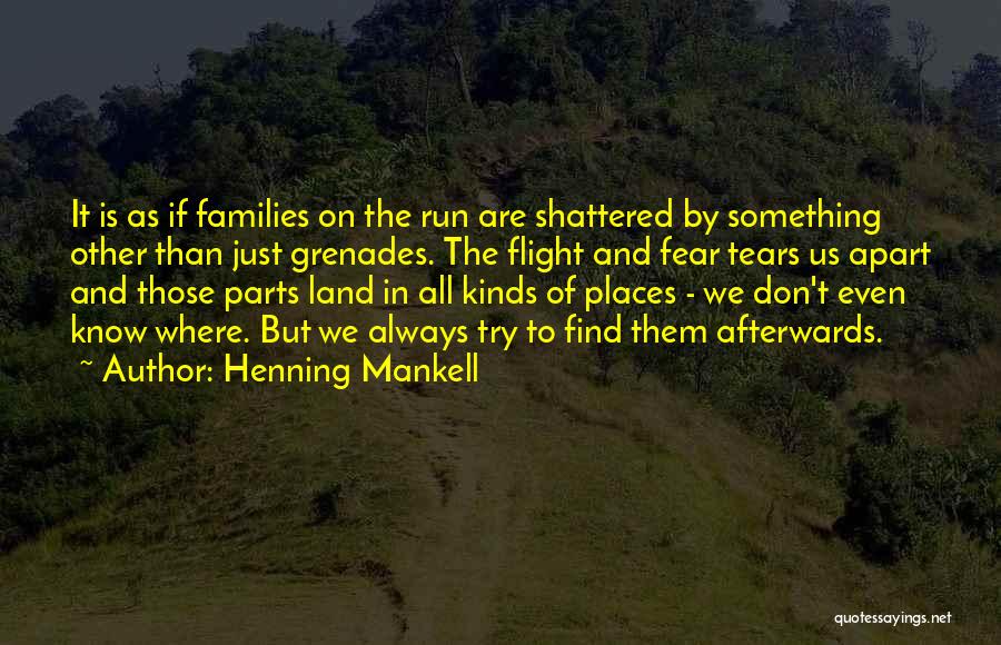 Henning Mankell Quotes: It Is As If Families On The Run Are Shattered By Something Other Than Just Grenades. The Flight And Fear