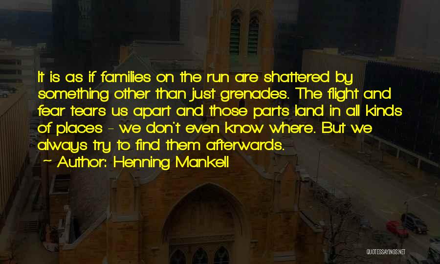 Henning Mankell Quotes: It Is As If Families On The Run Are Shattered By Something Other Than Just Grenades. The Flight And Fear