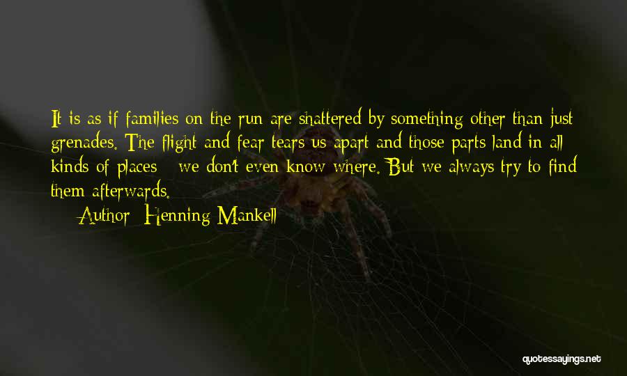 Henning Mankell Quotes: It Is As If Families On The Run Are Shattered By Something Other Than Just Grenades. The Flight And Fear