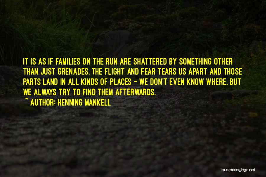 Henning Mankell Quotes: It Is As If Families On The Run Are Shattered By Something Other Than Just Grenades. The Flight And Fear