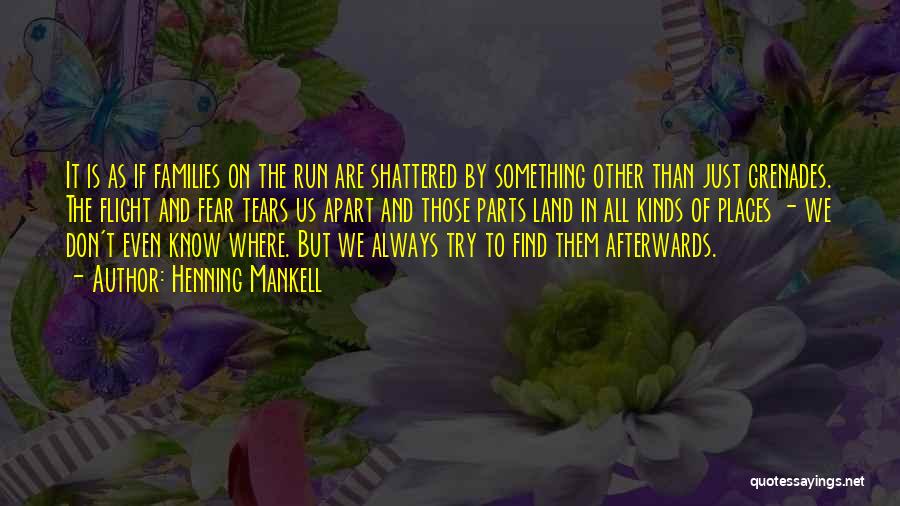 Henning Mankell Quotes: It Is As If Families On The Run Are Shattered By Something Other Than Just Grenades. The Flight And Fear