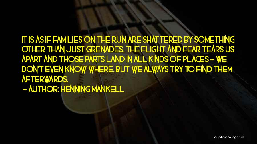 Henning Mankell Quotes: It Is As If Families On The Run Are Shattered By Something Other Than Just Grenades. The Flight And Fear