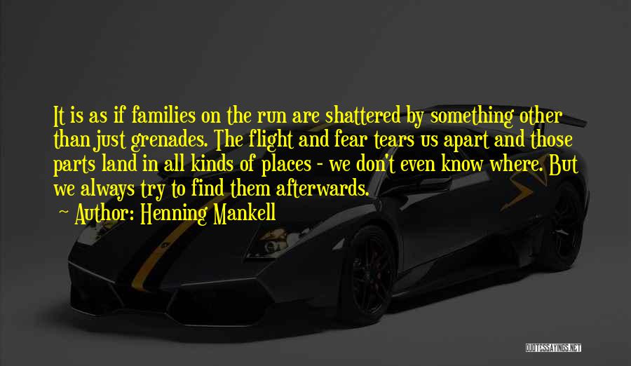 Henning Mankell Quotes: It Is As If Families On The Run Are Shattered By Something Other Than Just Grenades. The Flight And Fear