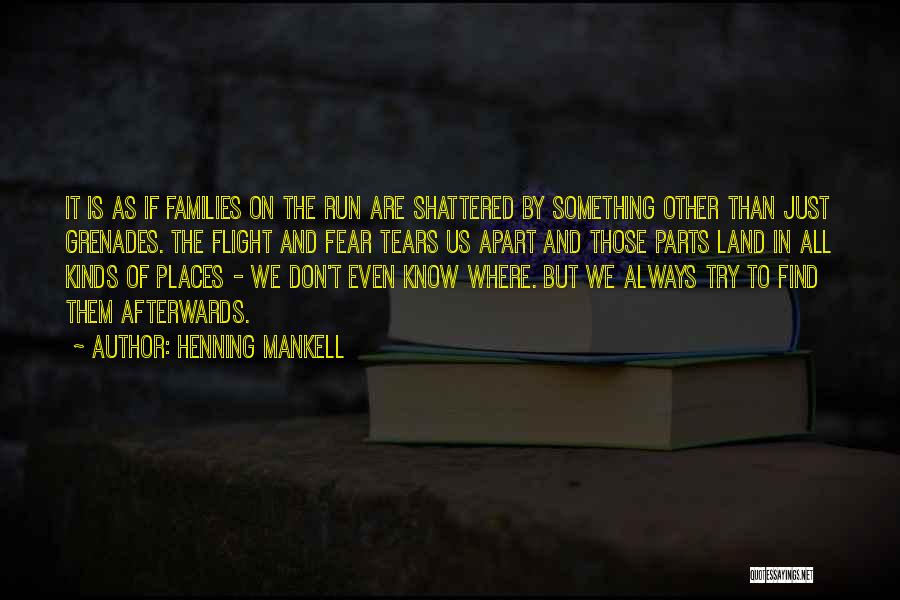 Henning Mankell Quotes: It Is As If Families On The Run Are Shattered By Something Other Than Just Grenades. The Flight And Fear