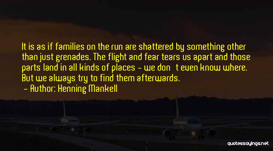 Henning Mankell Quotes: It Is As If Families On The Run Are Shattered By Something Other Than Just Grenades. The Flight And Fear