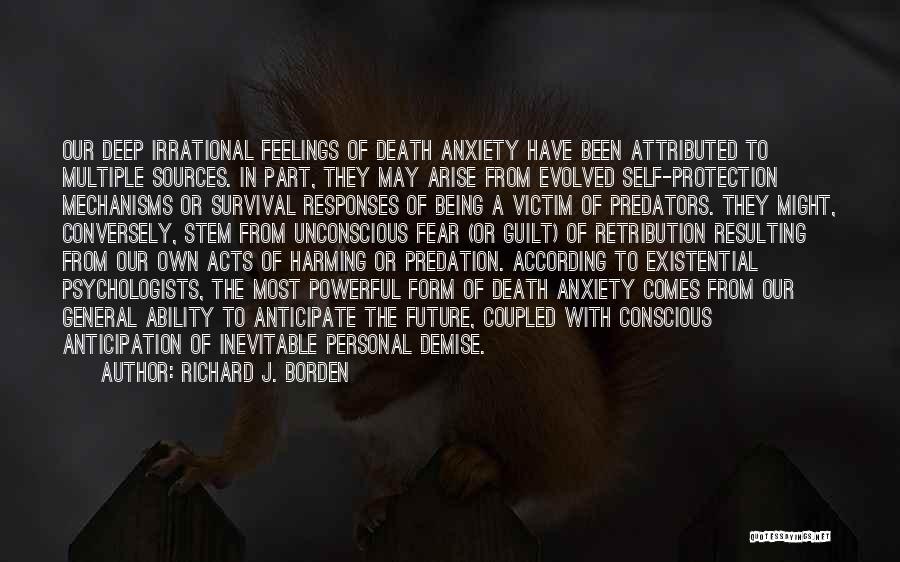 Richard J. Borden Quotes: Our Deep Irrational Feelings Of Death Anxiety Have Been Attributed To Multiple Sources. In Part, They May Arise From Evolved