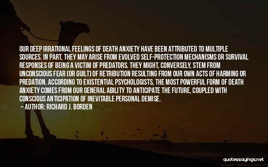 Richard J. Borden Quotes: Our Deep Irrational Feelings Of Death Anxiety Have Been Attributed To Multiple Sources. In Part, They May Arise From Evolved