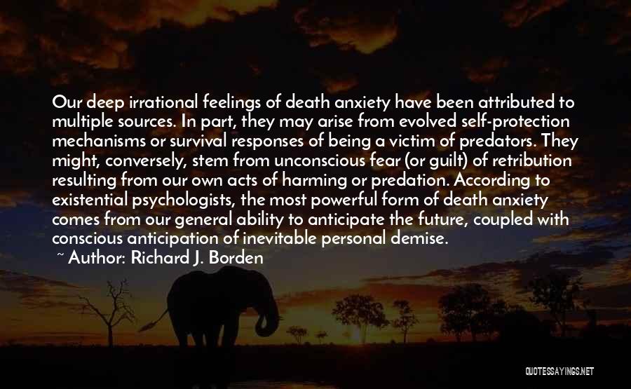 Richard J. Borden Quotes: Our Deep Irrational Feelings Of Death Anxiety Have Been Attributed To Multiple Sources. In Part, They May Arise From Evolved