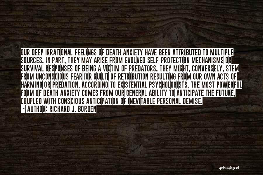 Richard J. Borden Quotes: Our Deep Irrational Feelings Of Death Anxiety Have Been Attributed To Multiple Sources. In Part, They May Arise From Evolved