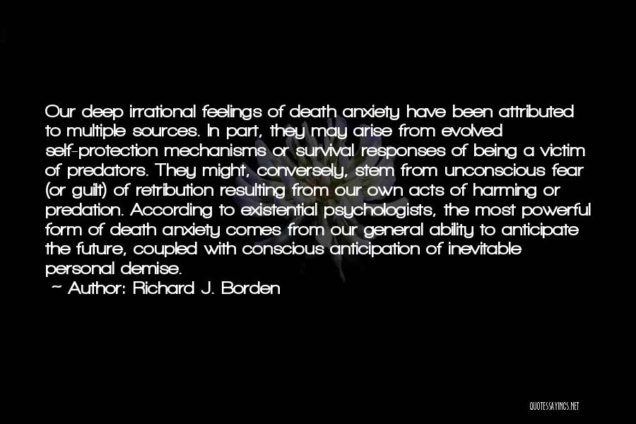 Richard J. Borden Quotes: Our Deep Irrational Feelings Of Death Anxiety Have Been Attributed To Multiple Sources. In Part, They May Arise From Evolved