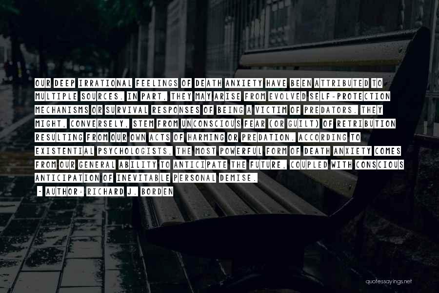 Richard J. Borden Quotes: Our Deep Irrational Feelings Of Death Anxiety Have Been Attributed To Multiple Sources. In Part, They May Arise From Evolved