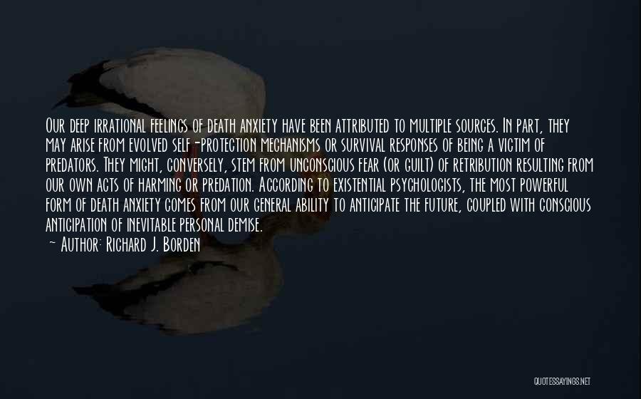 Richard J. Borden Quotes: Our Deep Irrational Feelings Of Death Anxiety Have Been Attributed To Multiple Sources. In Part, They May Arise From Evolved