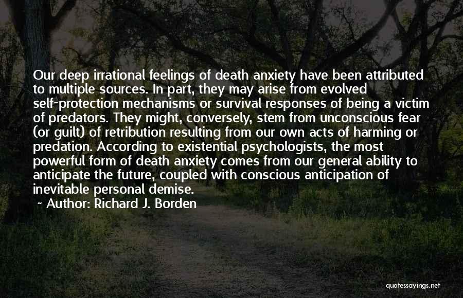 Richard J. Borden Quotes: Our Deep Irrational Feelings Of Death Anxiety Have Been Attributed To Multiple Sources. In Part, They May Arise From Evolved