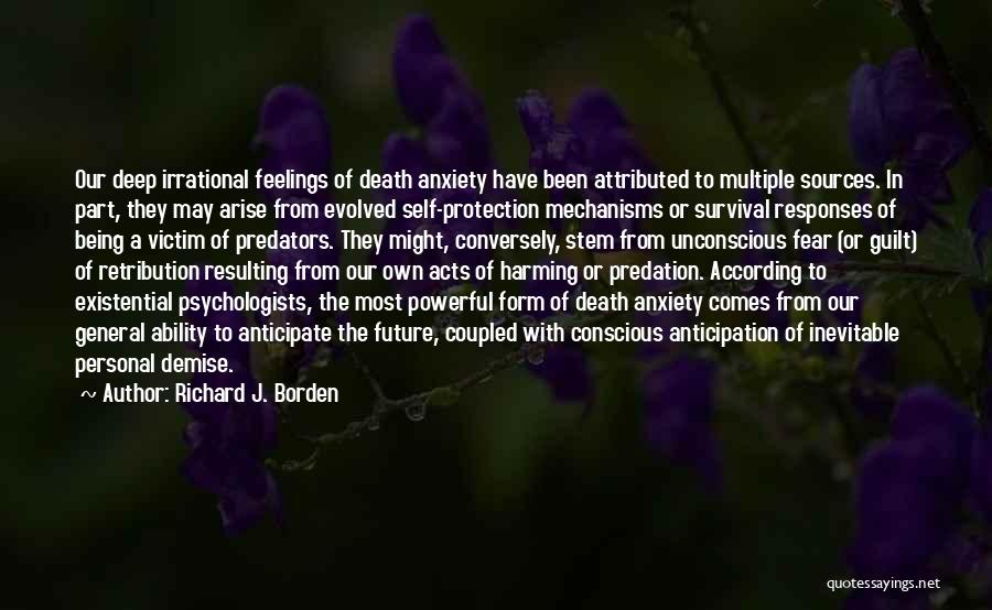 Richard J. Borden Quotes: Our Deep Irrational Feelings Of Death Anxiety Have Been Attributed To Multiple Sources. In Part, They May Arise From Evolved