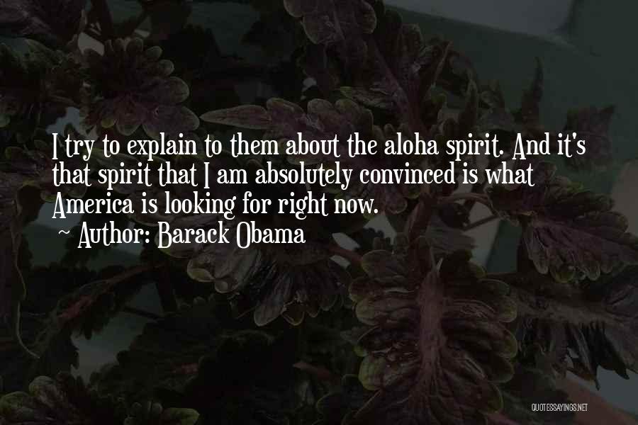 Barack Obama Quotes: I Try To Explain To Them About The Aloha Spirit. And It's That Spirit That I Am Absolutely Convinced Is