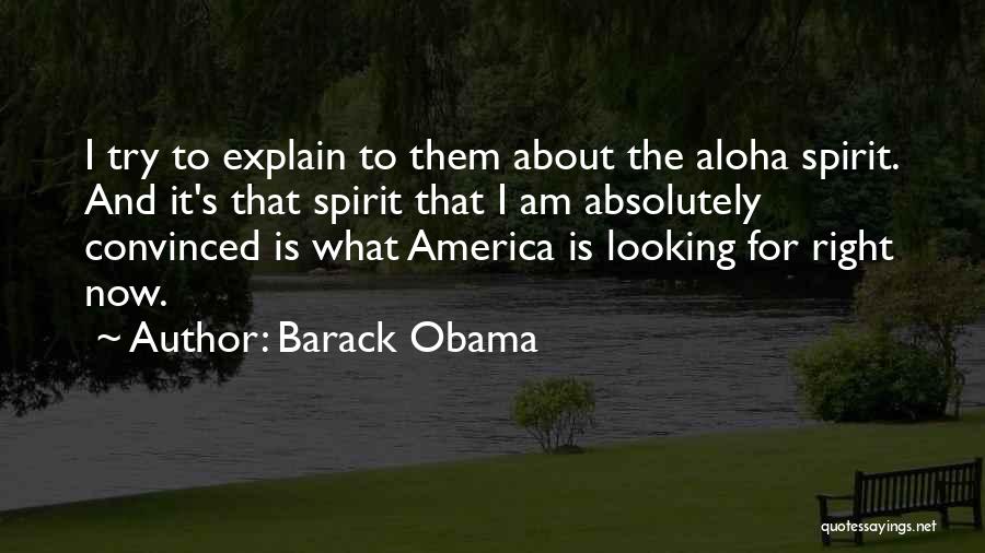 Barack Obama Quotes: I Try To Explain To Them About The Aloha Spirit. And It's That Spirit That I Am Absolutely Convinced Is