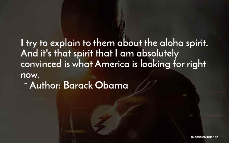 Barack Obama Quotes: I Try To Explain To Them About The Aloha Spirit. And It's That Spirit That I Am Absolutely Convinced Is