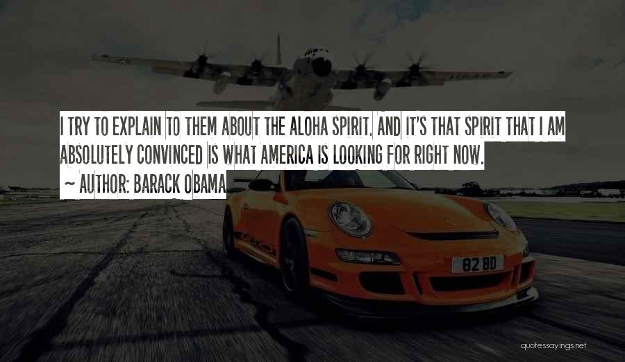 Barack Obama Quotes: I Try To Explain To Them About The Aloha Spirit. And It's That Spirit That I Am Absolutely Convinced Is