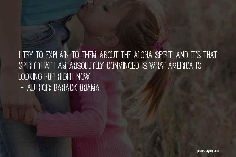 Barack Obama Quotes: I Try To Explain To Them About The Aloha Spirit. And It's That Spirit That I Am Absolutely Convinced Is