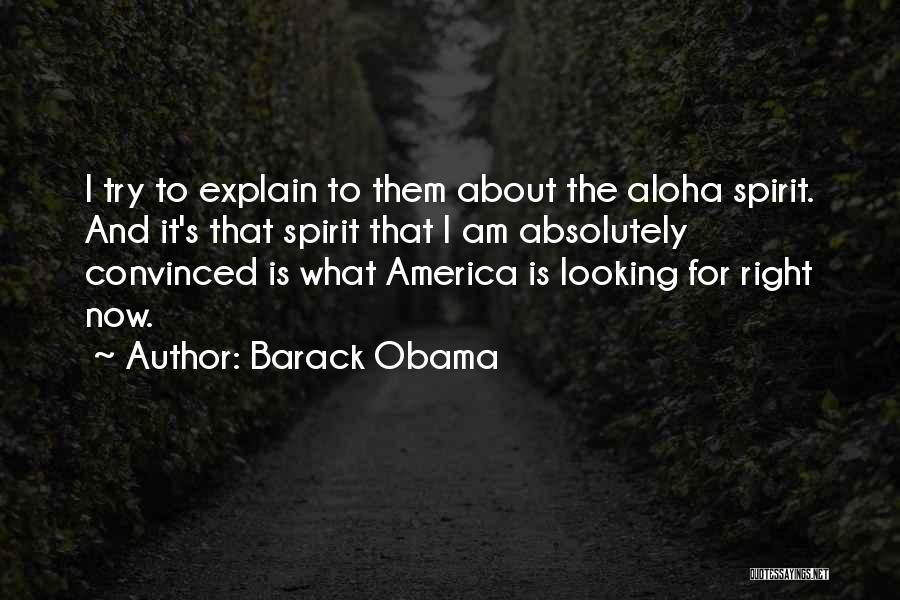 Barack Obama Quotes: I Try To Explain To Them About The Aloha Spirit. And It's That Spirit That I Am Absolutely Convinced Is