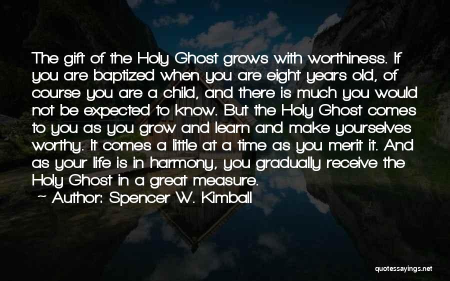 Spencer W. Kimball Quotes: The Gift Of The Holy Ghost Grows With Worthiness. If You Are Baptized When You Are Eight Years Old, Of