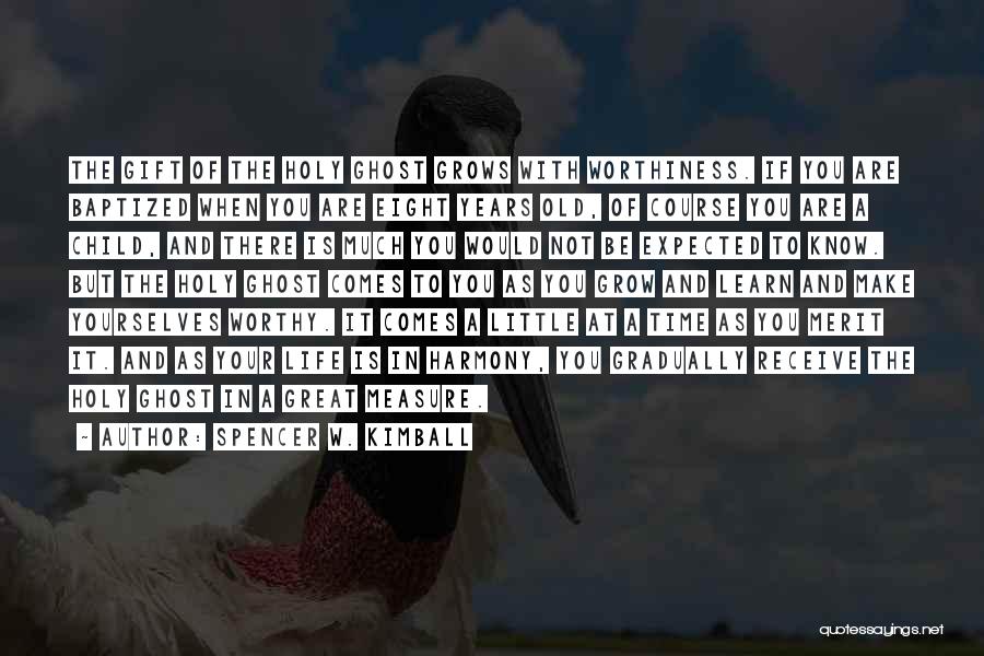 Spencer W. Kimball Quotes: The Gift Of The Holy Ghost Grows With Worthiness. If You Are Baptized When You Are Eight Years Old, Of