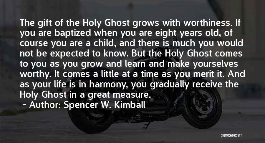 Spencer W. Kimball Quotes: The Gift Of The Holy Ghost Grows With Worthiness. If You Are Baptized When You Are Eight Years Old, Of