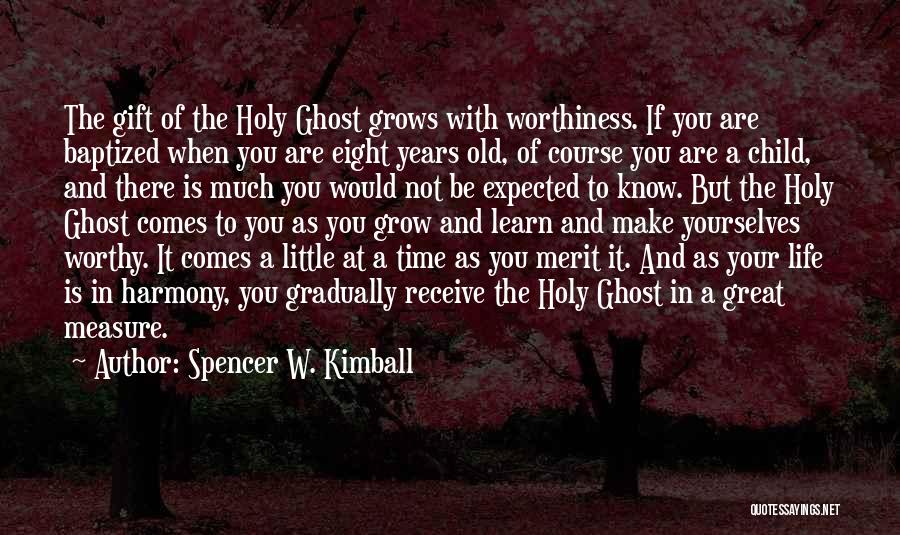 Spencer W. Kimball Quotes: The Gift Of The Holy Ghost Grows With Worthiness. If You Are Baptized When You Are Eight Years Old, Of